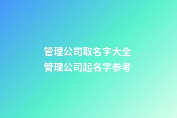 管理公司取名字大全 管理公司起名字参考-第1张-公司起名-玄机派